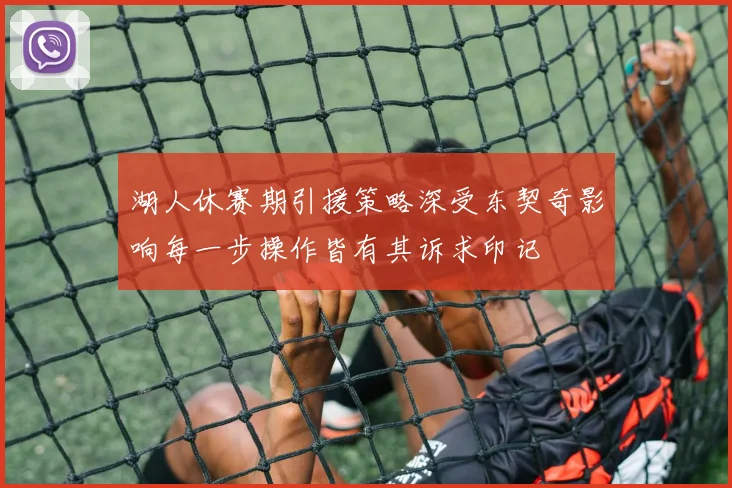 湖人休赛期引援策略深受东契奇影响每一步操作皆有其诉求印记