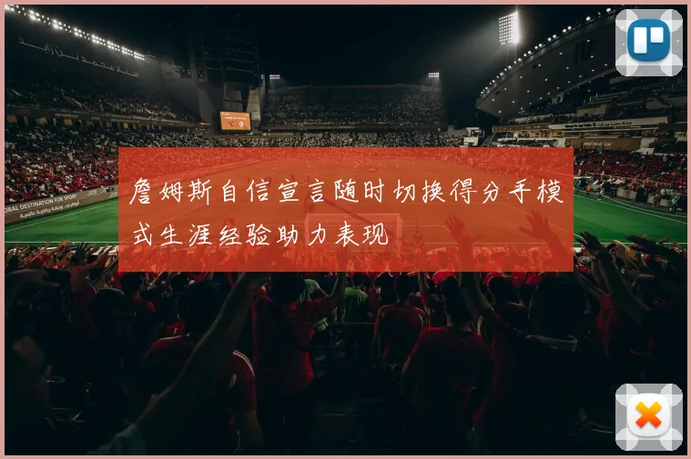 詹姆斯自信宣言随时切换得分手模式生涯经验助力表现