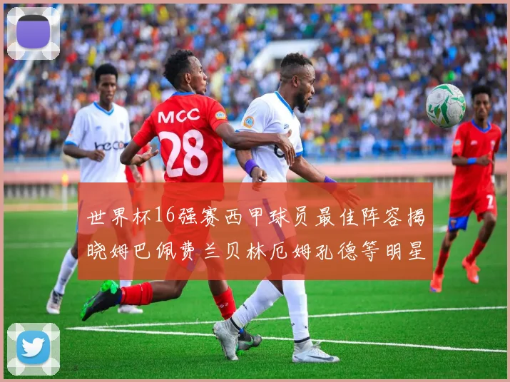 世界杯16强赛西甲球员最佳阵容揭晓姆巴佩费兰贝林厄姆孔德等明星入选