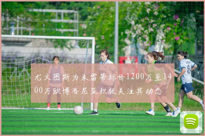 尤文图斯为米雷蒂标价1200万至1400万欧博洛尼亚积极关注其动态
