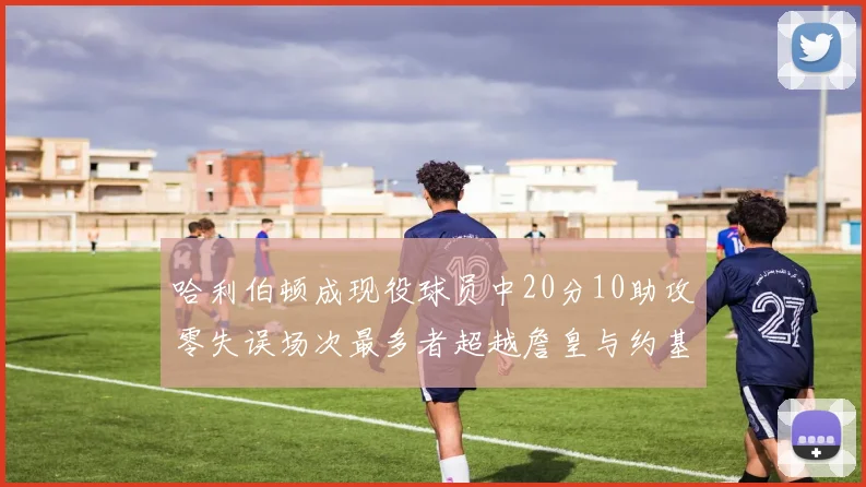 哈利伯顿成现役球员中20分10助攻零失误场次最多者超越詹皇与约基奇