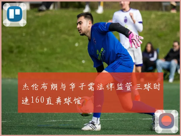 杰伦布朗与华子需法律监管三球时速160直奔球馆